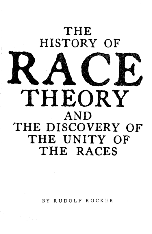 THE HISTORY OF  RACE  THEORY  AND THE DISCOVERY OF  THE UNITY OF THE RACES  BY RUDOLF ROCKER 